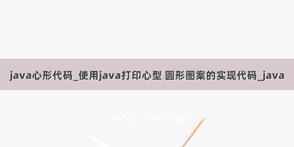 java心形代码_使用java打印心型 圆形图案的实现代码_java