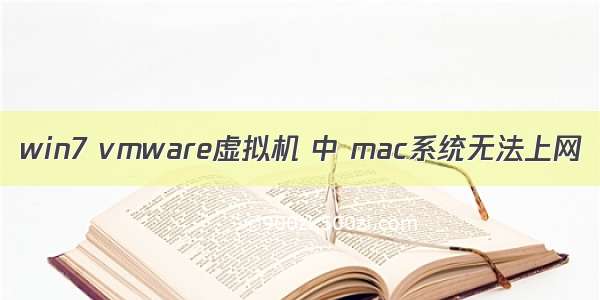 win7 vmware虚拟机 中 mac系统无法上网