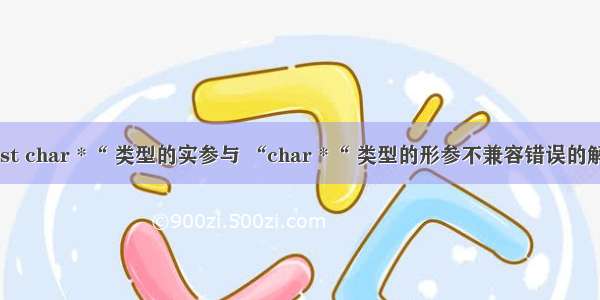 “const char *“ 类型的实参与 “char *“ 类型的形参不兼容错误的解决方法