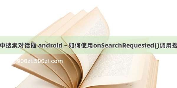 android中搜索对话框 android – 如何使用onSearchRequested()调用搜索对话框