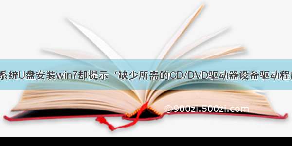 关于解决“用系统U盘安装win7却提示‘缺少所需的CD/DVD驱动器设备驱动程序’”的问题