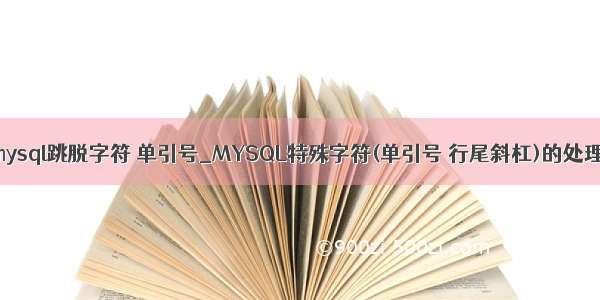 mysql跳脱字符 单引号_MYSQL特殊字符(单引号 行尾斜杠)的处理