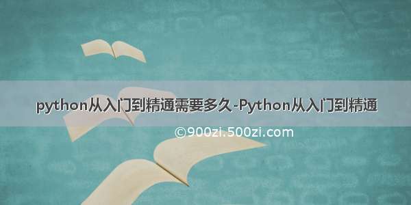 python从入门到精通需要多久-Python从入门到精通