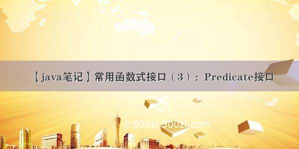 【java笔记】常用函数式接口（3）：Predicate接口