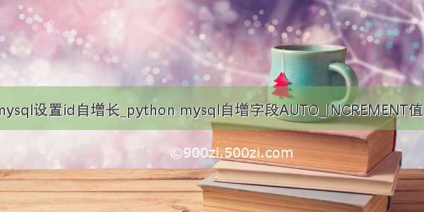 python为mysql设置id自增长_python mysql自增字段AUTO_INCREMENT值的修改方式