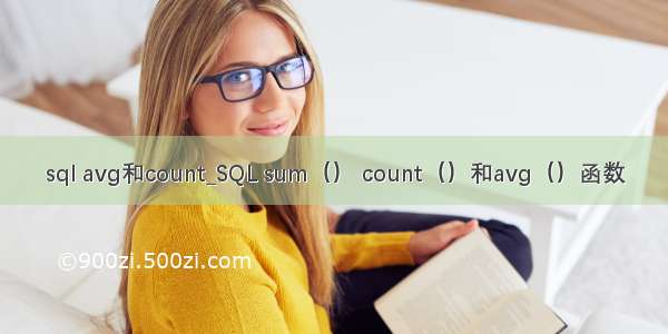 sql avg和count_SQL sum（） count（）和avg（）函数