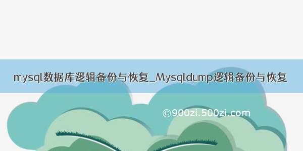 mysql数据库逻辑备份与恢复_Mysqldump逻辑备份与恢复