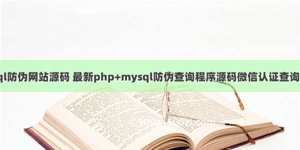 php和mysql防伪网站源码 最新php+mysql防伪查询程序源码微信认证查询含7套模板...