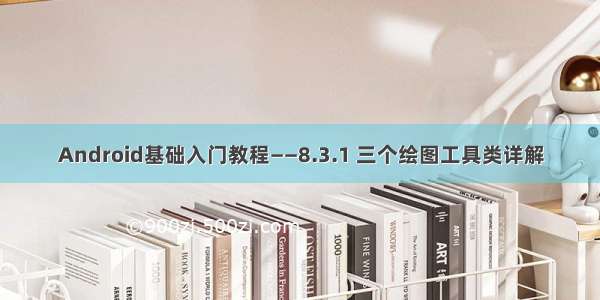 Android基础入门教程——8.3.1 三个绘图工具类详解