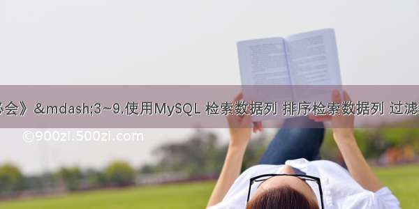 《MYSQL必知必会》—3~9.使用MySQL 检索数据列 排序检索数据列 过滤数据(WHERE子句