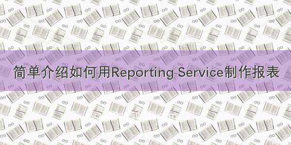 简单介绍如何用Reporting Service制作报表