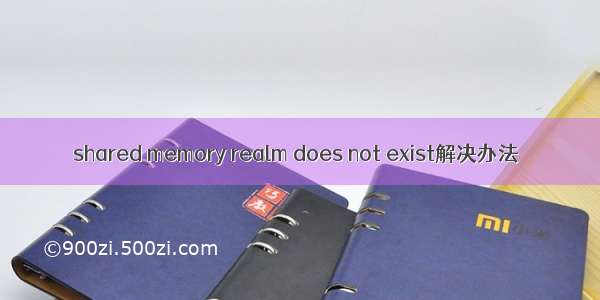 shared memory realm does not exist解决办法