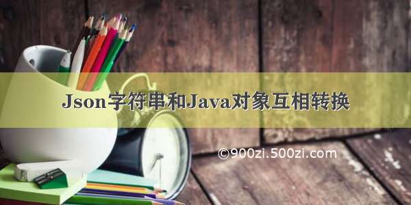 Json字符串和Java对象互相转换