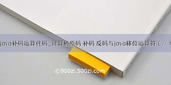 java补码运算代码_计算机原码 补码 反码与java移位运算符（//）