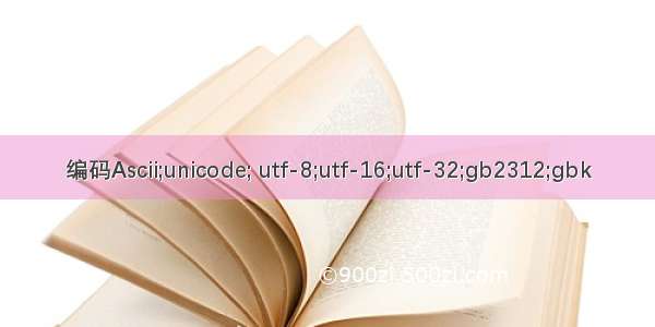 编码Ascii;unicode; utf-8;utf-16;utf-32;gb2312;gbk