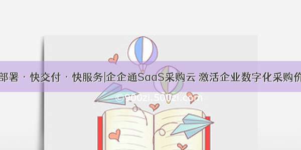 快部署·快交付·快服务|企企通SaaS采购云 激活企业数字化采购价值