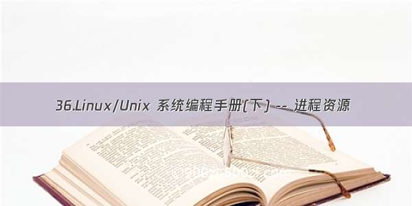 36.Linux/Unix 系统编程手册(下) -- 进程资源