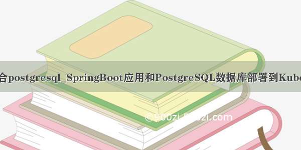springboot整合postgresql_SpringBoot应用和PostgreSQL数据库部署到Kubernetes上的一