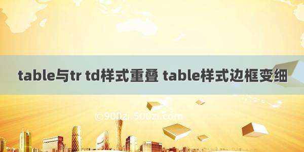 table与tr td样式重叠 table样式边框变细