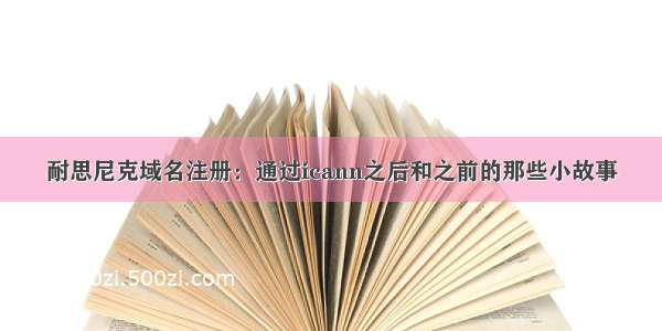 耐思尼克域名注册：通过icann之后和之前的那些小故事