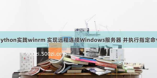 python实践winrm 实现远程连接Windows服务器 并执行指定命令