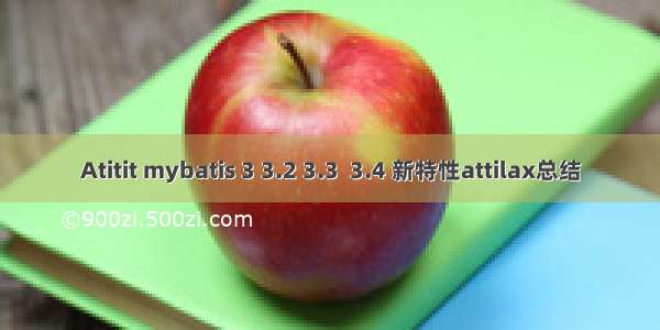 Atitit mybatis 3 3.2 3.3  3.4 新特性attilax总结