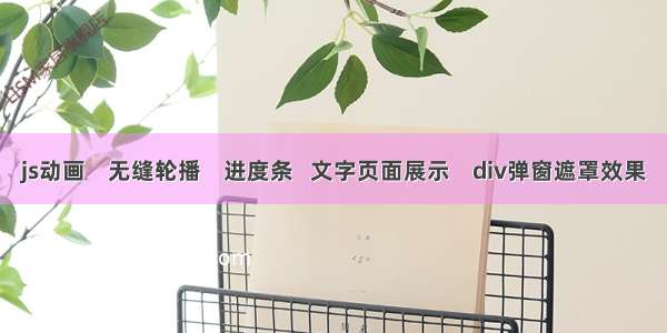 js动画    无缝轮播    进度条   文字页面展示    div弹窗遮罩效果