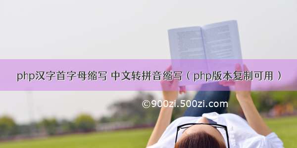 php汉字首字母缩写 中文转拼音缩写（php版本复制可用）