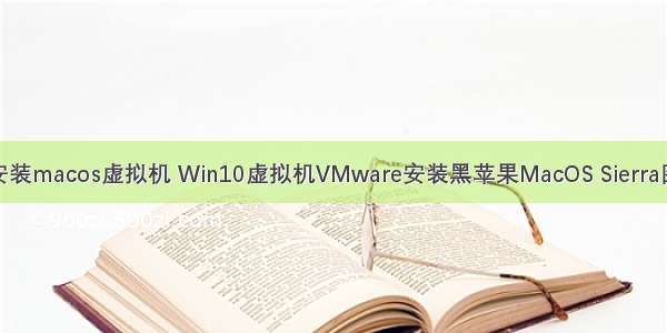 服务器安装macos虚拟机 Win10虚拟机VMware安装黑苹果MacOS Sierra图文教程