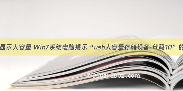 计算机无法显示大容量 Win7系统电脑提示“usb大容量存储设备 代码10”的解决方法...