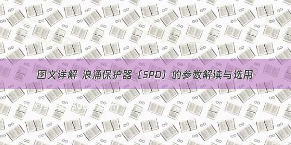 图文详解 浪涌保护器（SPD）的参数解读与选用