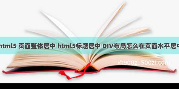 html5 页面整体居中 html5标题居中 DIV布局怎么在页面水平居中