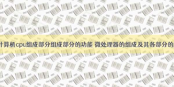 微型计算机cpu组成部分组成部分的功能 微处理器的组成及其各部分的功能？