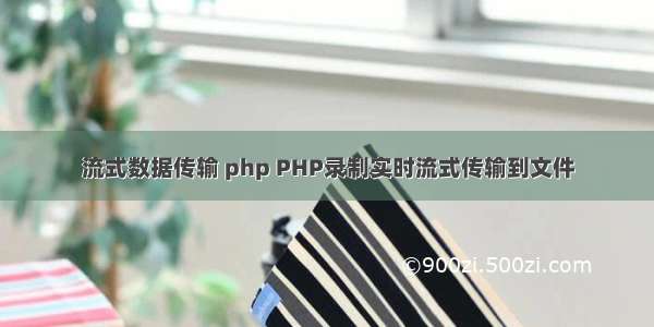 流式数据传输 php PHP录制实时流式传输到文件