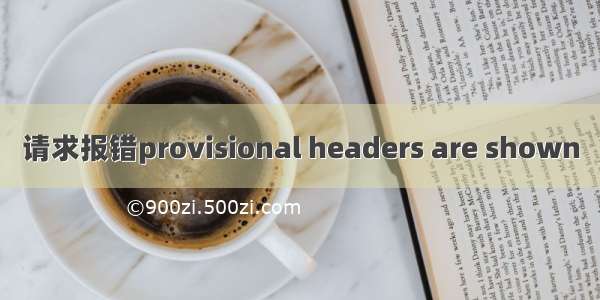 请求报错provisional headers are shown