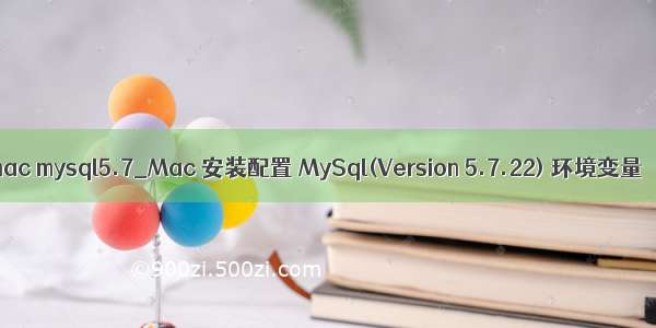 mac mysql5.7_Mac 安装配置 MySql(Version 5.7.22) 环境变量