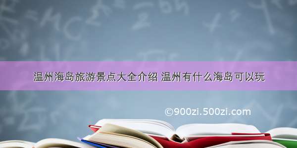 温州海岛旅游景点大全介绍 温州有什么海岛可以玩