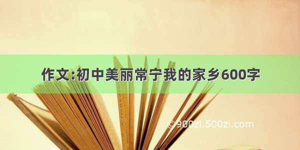 作文:初中美丽常宁我的家乡600字