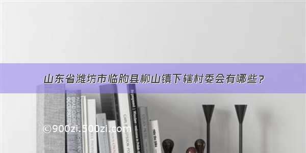 山东省潍坊市临朐县柳山镇下辖村委会有哪些？