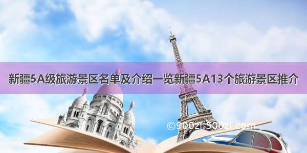 新疆5A级旅游景区名单及介绍一览新疆5A13个旅游景区推介