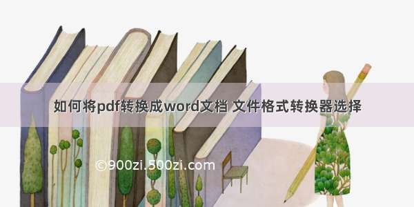 如何将pdf转换成word文档 文件格式转换器选择