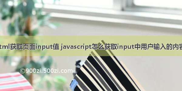 html获取页面input值 javascript怎么获取input中用户输入的内容？
