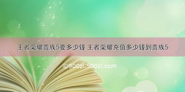 王者荣耀贵族5要多少钱 王者荣耀充值多少钱到贵族5