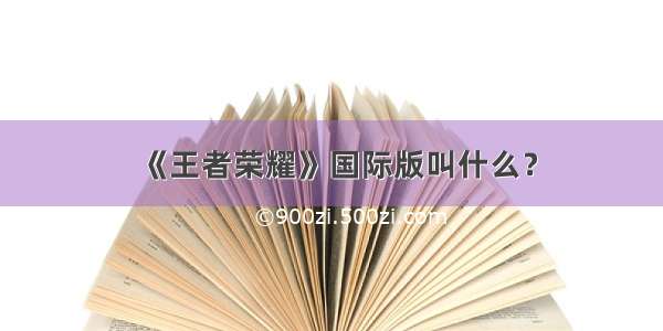 《王者荣耀》国际版叫什么？