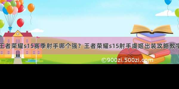 王者荣耀s15赛季射手哪个强？王者荣耀s15射手虞姬出装攻略教学