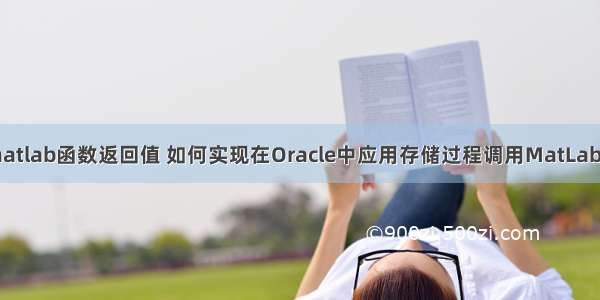 oracle matlab函数返回值 如何实现在Oracle中应用存储过程调用MatLab函数（2）