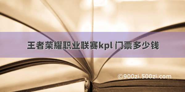 王者荣耀职业联赛kpl 门票多少钱