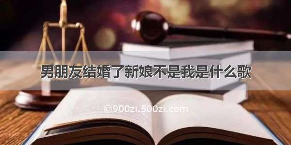 男朋友结婚了新娘不是我是什么歌