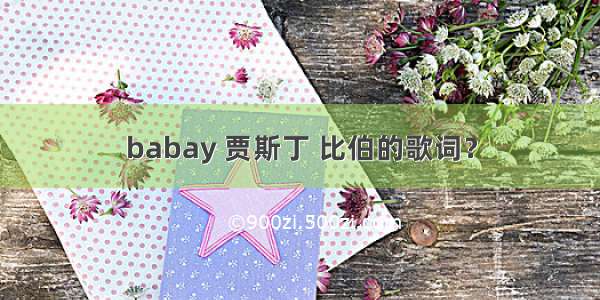 babay 贾斯丁 比伯的歌词？