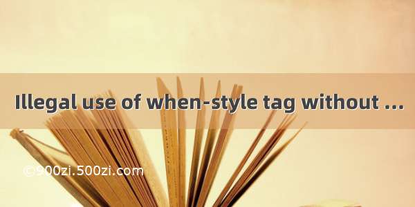 Illegal use of when-style tag without ...